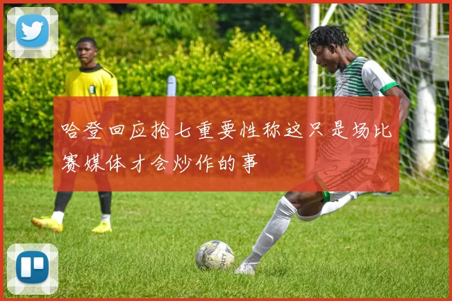 哈登回应抢七重要性称这只是场比赛媒体才会炒作的事