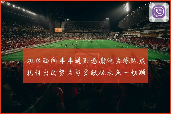 切尔西向库库道别感谢他为球队成就付出的努力与贡献祝未来一切顺利