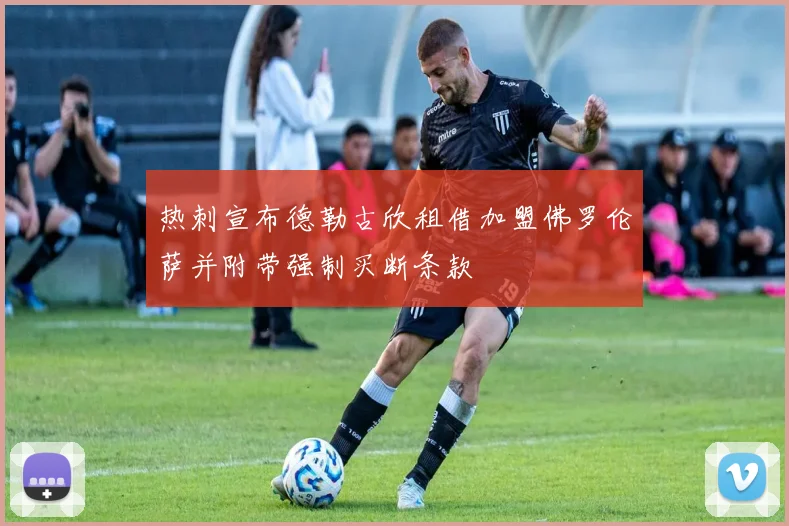热刺宣布德勒古欣租借加盟佛罗伦萨并附带强制买断条款