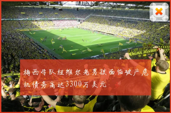 梅西母队纽维尔老男孩面临破产危机债务高达3300万美元
