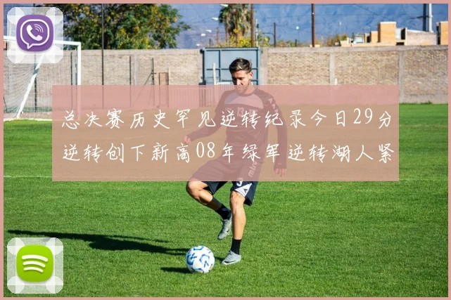总决赛历史罕见逆转纪录今日29分逆转创下新高08年绿军逆转湖人紧随其后