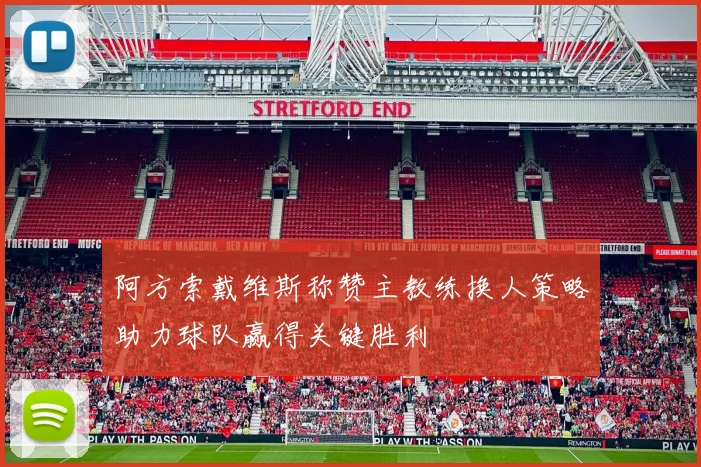阿方索戴维斯称赞主教练换人策略助力球队赢得关键胜利