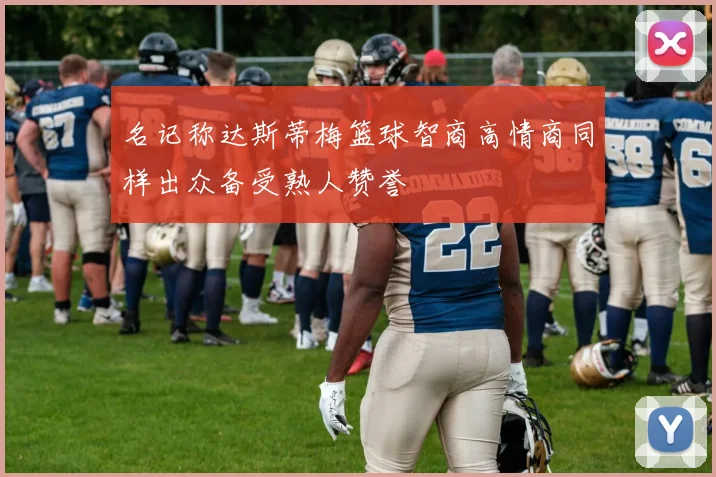 名记称达斯蒂梅篮球智商高情商同样出众备受熟人赞誉