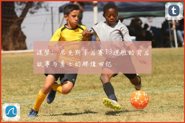 追梦：尼克斯季后赛13连胜的背后故事与勇士的辉煌回忆