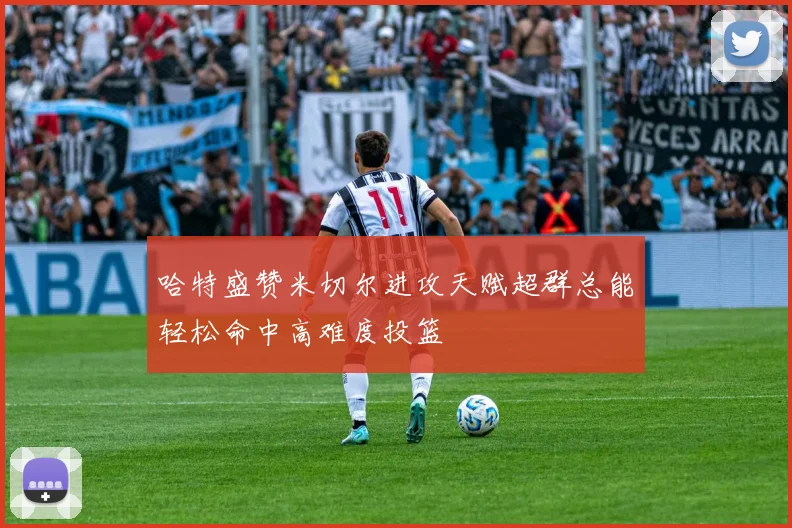 哈特盛赞米切尔进攻天赋超群总能轻松命中高难度投篮